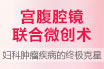 宫腹腔镜联合术，开启“针孔”手术新时代